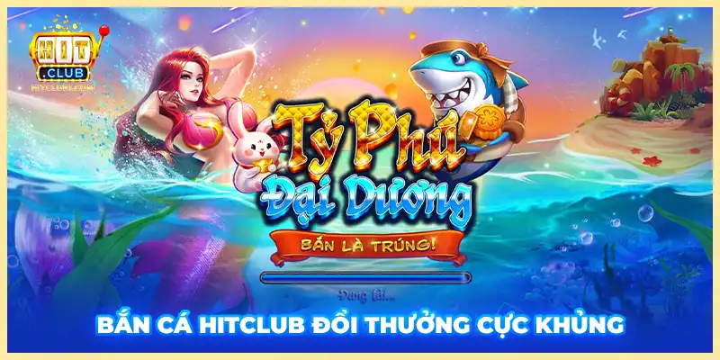 Tỷ Phú Đại Dương Hitclub - Săn cá quý, đổi thưởng tiền tỷ!