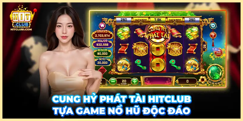 Cung hỷ phát tài HITCLUB - Tựa game nổ hũ độc đáo