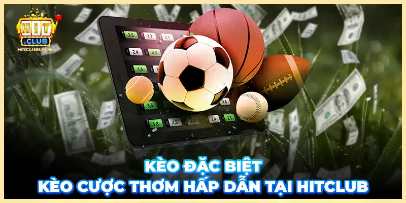 Kèo đặc biệt - Kèo cược thơm hấp dẫn tại HITCLUB