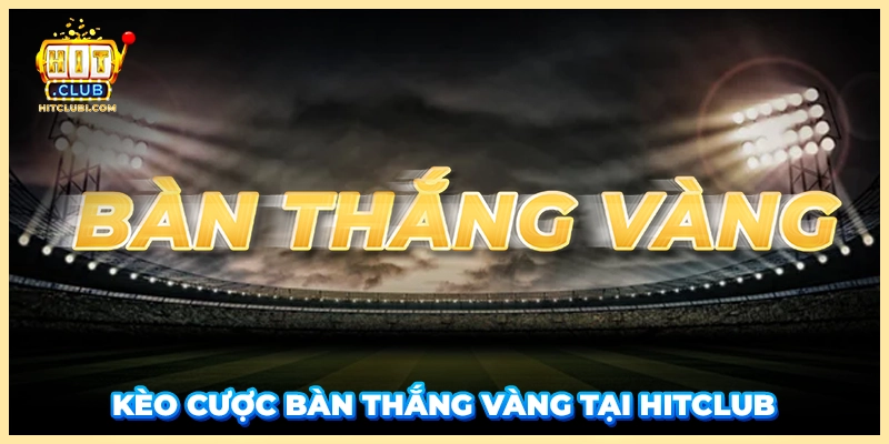 Kèo cược bàn thắng vàng tại HITCLUB