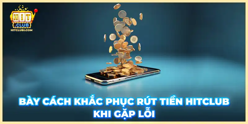 Bày cách khắc phục rút tiền Hitclub khi gặp lỗi