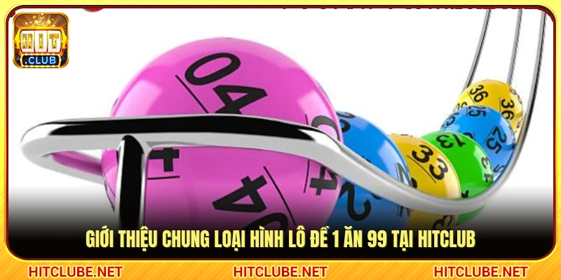 Giới thiệu lô đề 1 ăn 99 của cổng game Hitclub